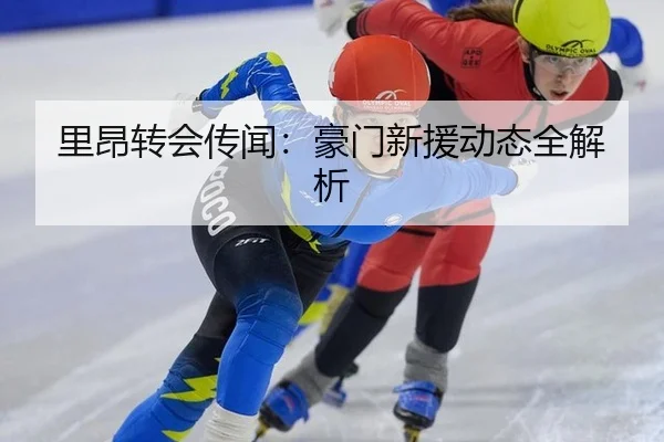里昂转会传闻：豪门新援动态全解析
